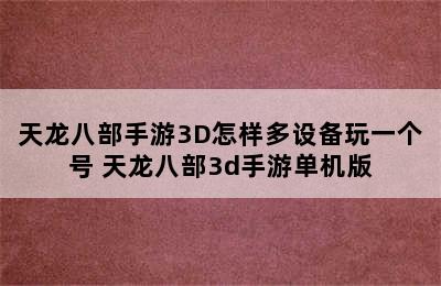 天龙八部手游3D怎样多设备玩一个号 天龙八部3d手游单机版